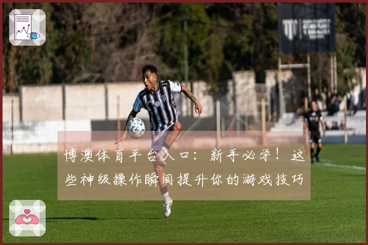 博澳体育平台入口：新手必学！这些神级操作瞬间提升你的游戏技巧，告别菜鸟时代！