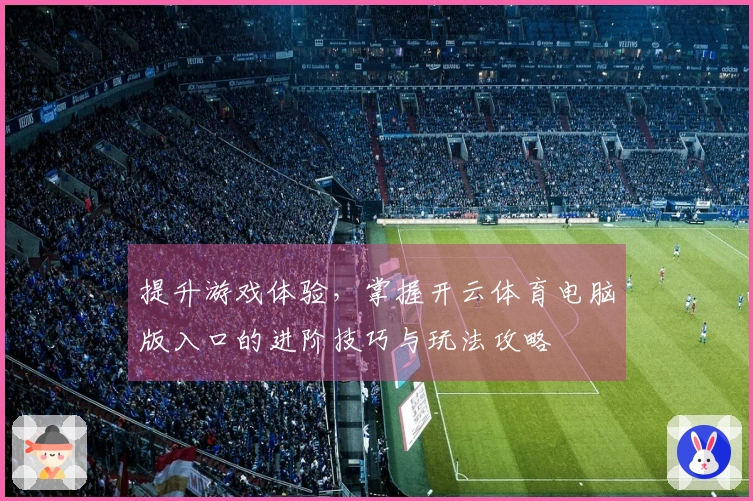 提升游戏体验，掌握开云体育电脑版入口的进阶技巧与玩法攻略