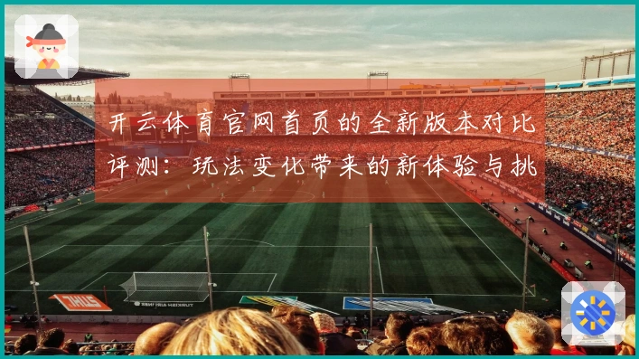 开云体育官网首页的全新版本对比评测:玩法变化带来的新体验与挑战